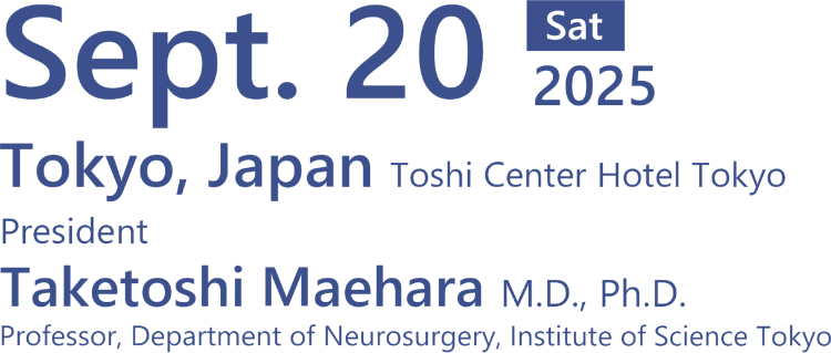 September 20 (SAT), 2025/Venue:Tokyo, Japan Toshi Center Hotel Tokyo/President: Taketoshi Maehara, M.D., Ph. D.(Professor, Department of Neurosurgery,Institute of Science Tokyo)